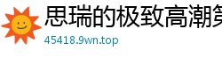 思瑞的极致高潮第三集国产自拍